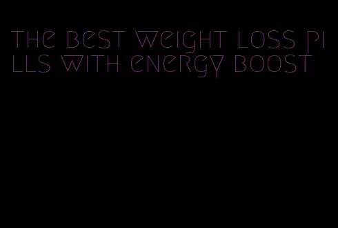 the best weight loss pills with energy boost