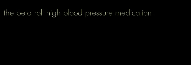 the beta roll high blood pressure medication