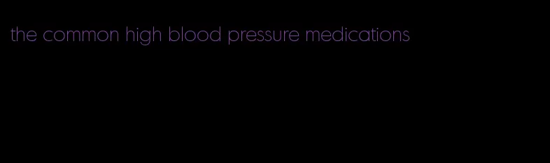 the common high blood pressure medications