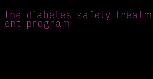 the diabetes safety treatment program