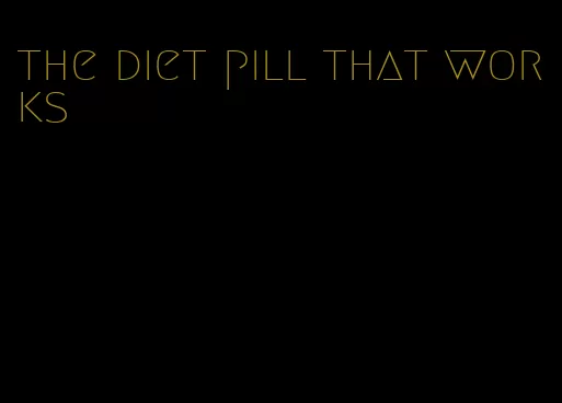 the diet pill that works
