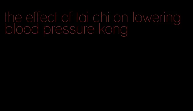 the effect of tai chi on lowering blood pressure kong