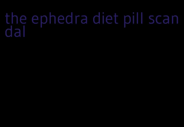 the ephedra diet pill scandal