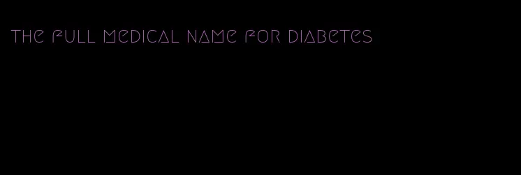 the full medical name for diabetes