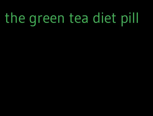 the green tea diet pill