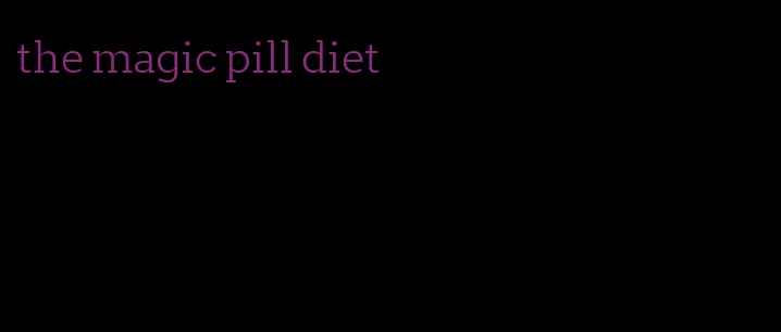 the magic pill diet