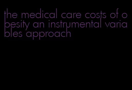 the medical care costs of obesity an instrumental variables approach