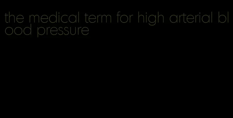 the medical term for high arterial blood pressure