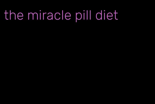 the miracle pill diet