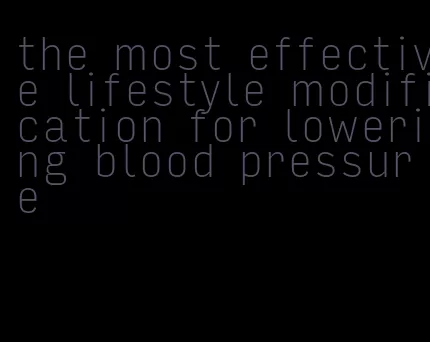 the most effective lifestyle modification for lowering blood pressure
