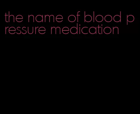 the name of blood pressure medication