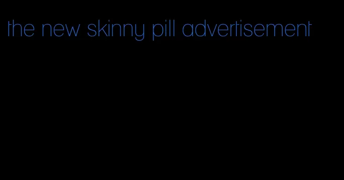 the new skinny pill advertisement