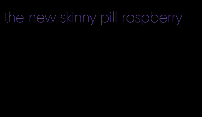 the new skinny pill raspberry