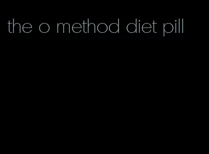 the o method diet pill