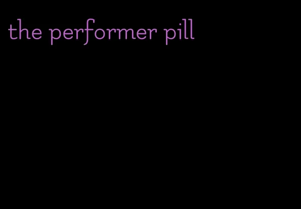 the performer pill