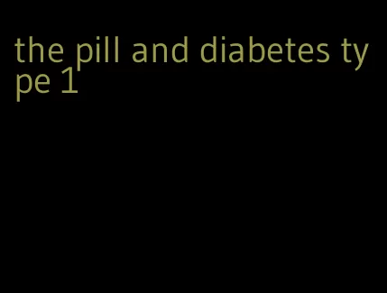 the pill and diabetes type 1