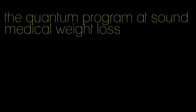 the quantum program at sound medical weight loss