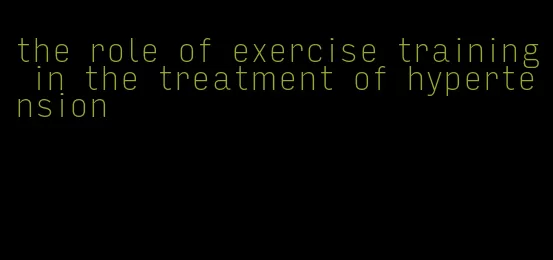 the role of exercise training in the treatment of hypertension