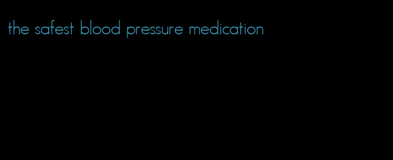 the safest blood pressure medication