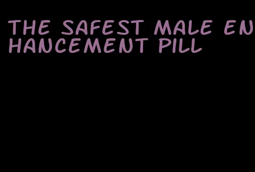 the safest male enhancement pill