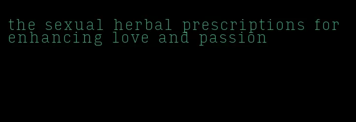 the sexual herbal prescriptions for enhancing love and passion