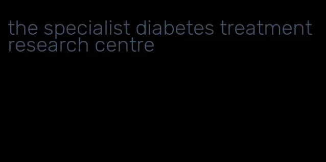 the specialist diabetes treatment research centre