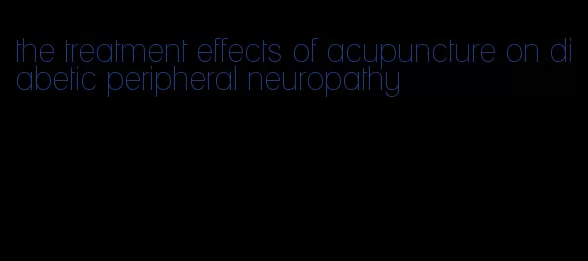 the treatment effects of acupuncture on diabetic peripheral neuropathy