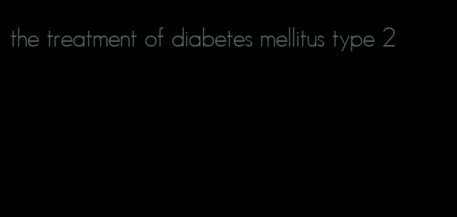 the treatment of diabetes mellitus type 2