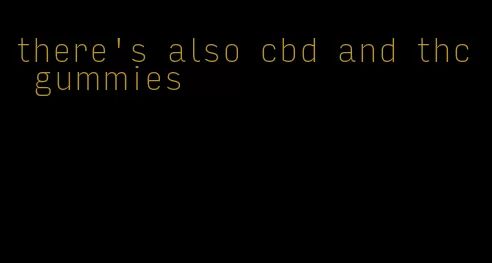 there's also cbd and thc gummies