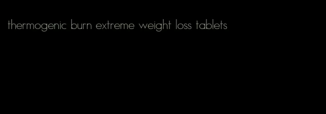 thermogenic burn extreme weight loss tablets