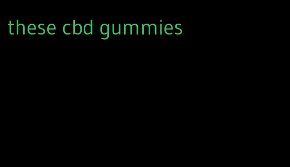 these cbd gummies
