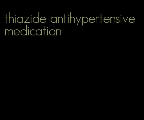 thiazide antihypertensive medication