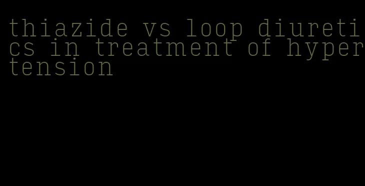 thiazide vs loop diuretics in treatment of hypertension