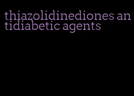 thiazolidinediones antidiabetic agents