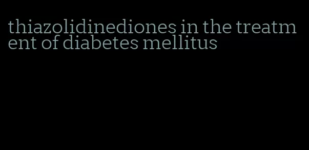 thiazolidinediones in the treatment of diabetes mellitus