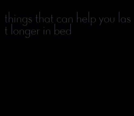 things that can help you last longer in bed