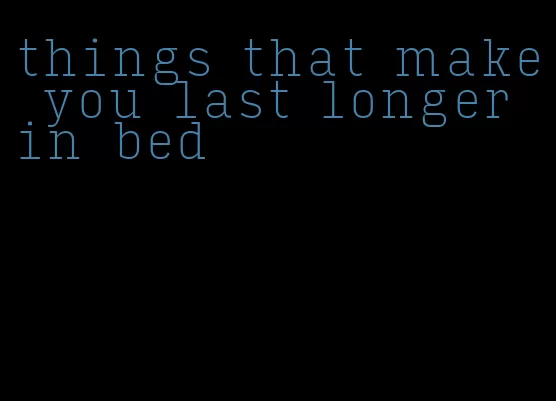 things that make you last longer in bed
