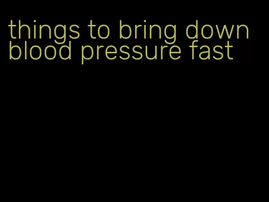 things to bring down blood pressure fast