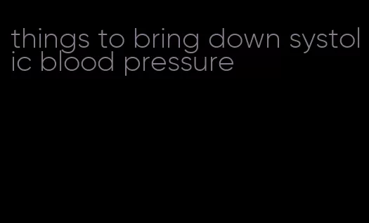 things to bring down systolic blood pressure
