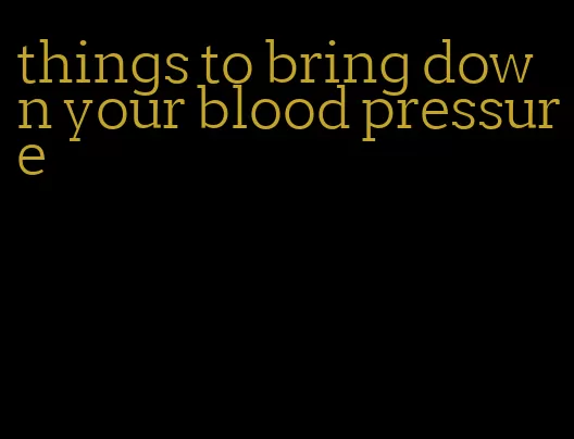 things to bring down your blood pressure