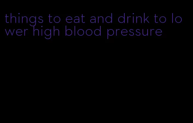 things to eat and drink to lower high blood pressure