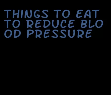 things to eat to reduce blood pressure