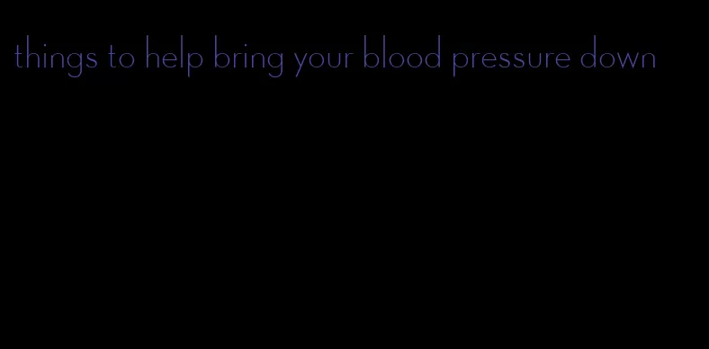 things to help bring your blood pressure down