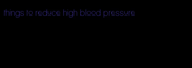 things to reduce high blood pressure