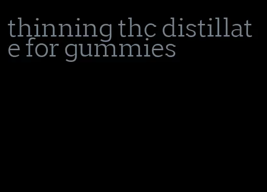 thinning thc distillate for gummies