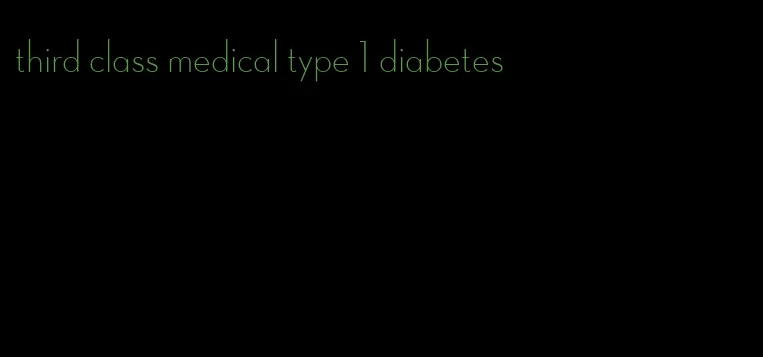 third class medical type 1 diabetes
