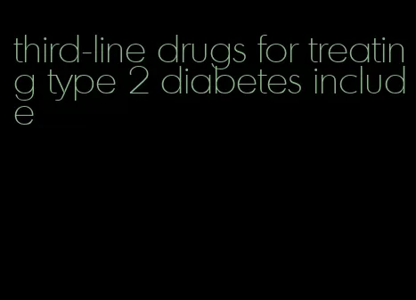 third-line drugs for treating type 2 diabetes include