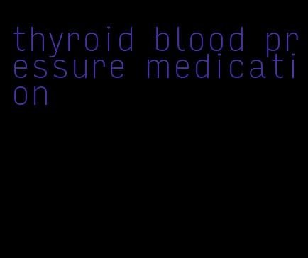 thyroid blood pressure medication
