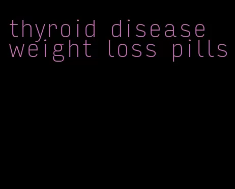 thyroid disease weight loss pills