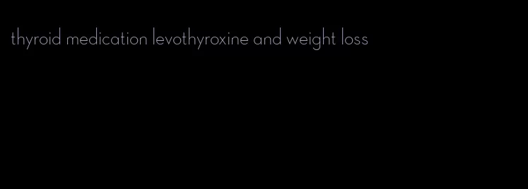 thyroid medication levothyroxine and weight loss